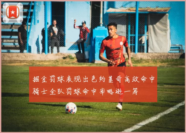 掘金罚球表现出色约基奇高效命中骑士全队罚球命中率略逊一筹