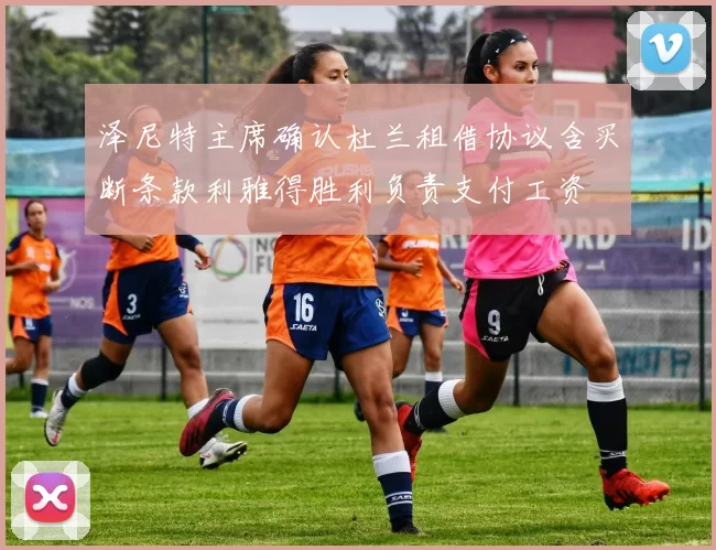 泽尼特主席确认杜兰租借协议含买断条款利雅得胜利负责支付工资