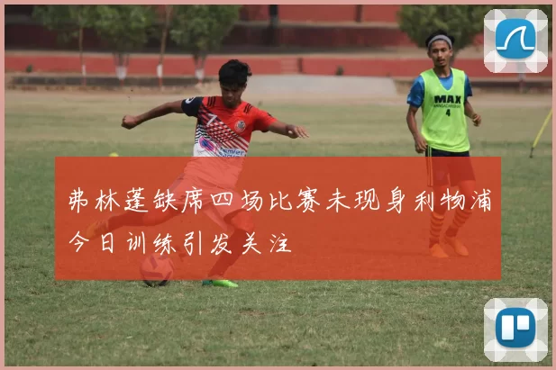 弗林蓬缺席四场比赛未现身利物浦今日训练引发关注
