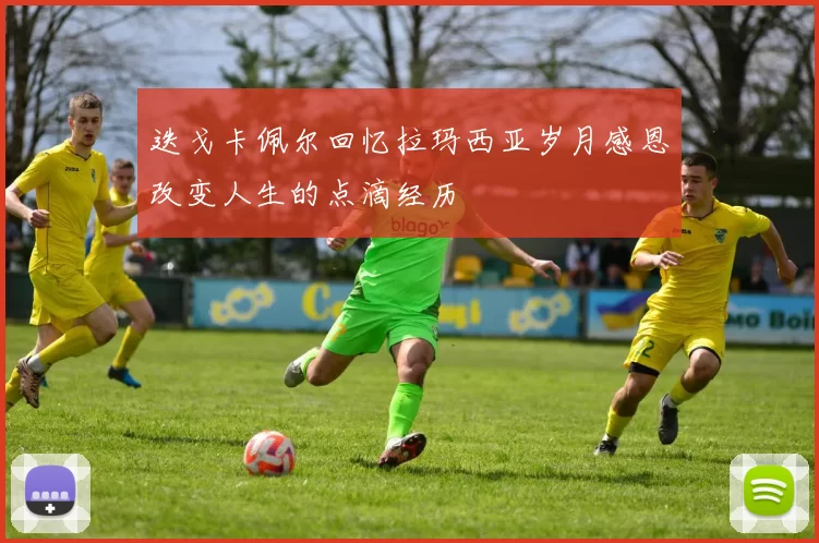 迭戈卡佩尔回忆拉玛西亚岁月感恩改变人生的点滴经历