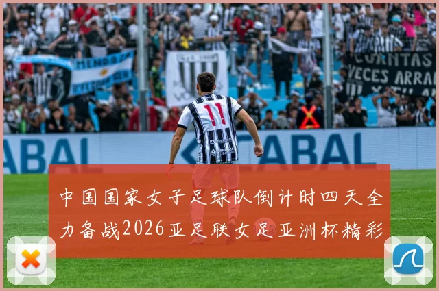 中国国家女子足球队倒计时四天全力备战2026亚足联女足亚洲杯精彩即将开启