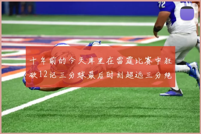 十年前的今天库里在雷霆比赛中狂砍12记三分球最后时刻超远三分绝杀对手