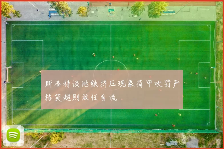 斯洛特谈地铁挤压现象荷甲吹罚严格英超则放任自流