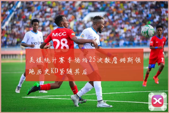 美媒统计赛季场均25次数詹姆斯领跑历史KD紧随其后