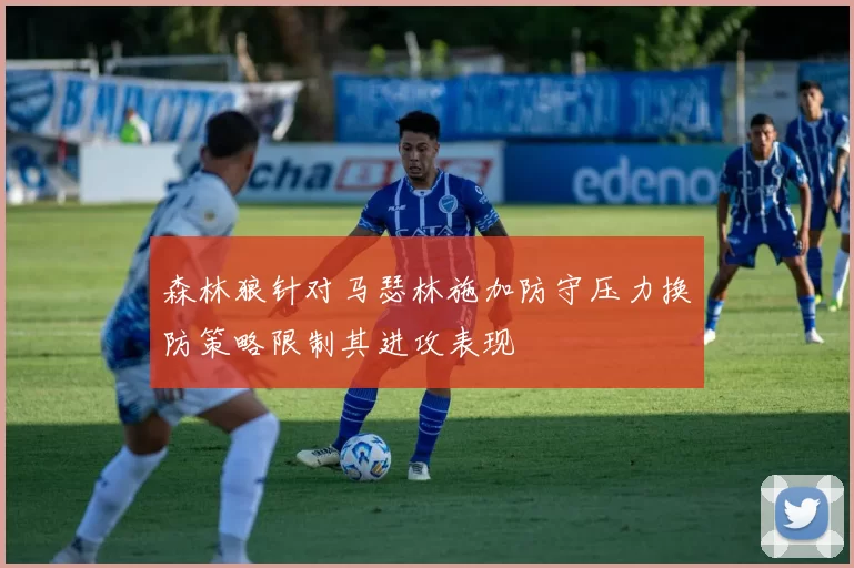 森林狼针对马瑟林施加防守压力换防策略限制其进攻表现