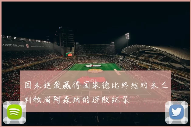 国米逆袭赢得国家德比终结对米兰利物浦阿森纳的连败纪录