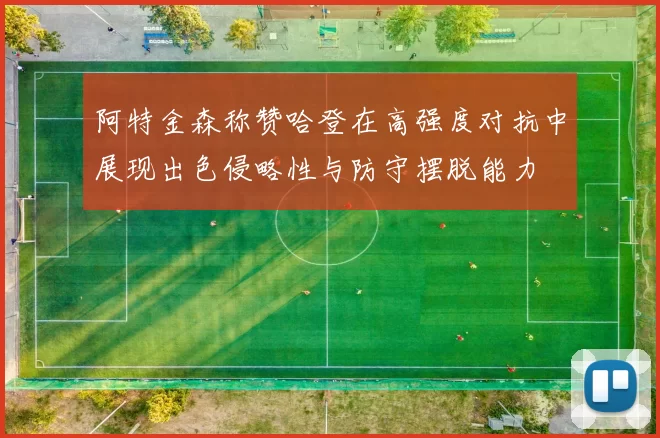 阿特金森称赞哈登在高强度对抗中展现出色侵略性与防守摆脱能力