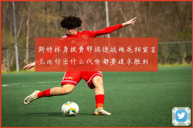 斯特林身披费耶诺德战袍亮相宣言无论付出什么代价都要追求胜利