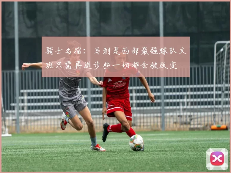 骑士名宿：马刺是西部最强球队文班只需再进步些一切都会被改变