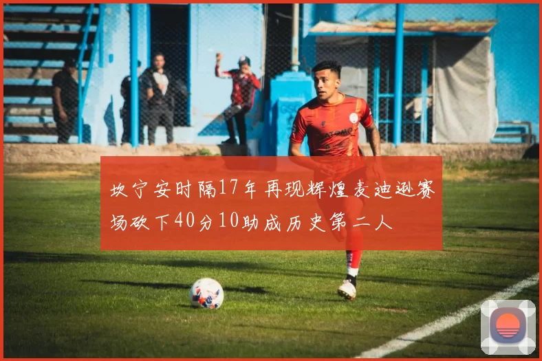 坎宁安时隔17年再现辉煌麦迪逊赛场砍下40分10助成历史第二人